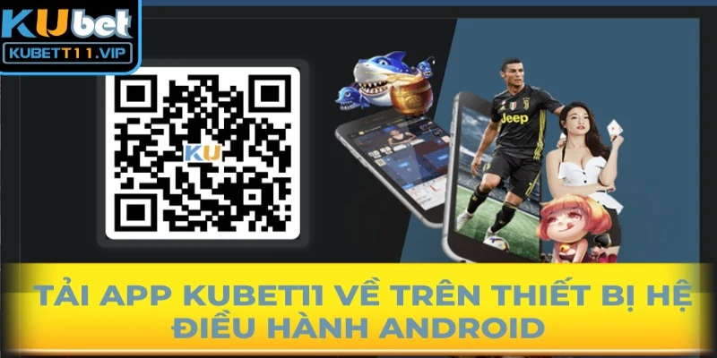 Tải app Kubet11 về trên thiết bị hệ điều hành Android cũng vô cùng đơn giản