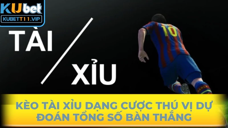 Kèo tài xỉu dạng cược thú vị dự đoán tổng số bàn thắng trong trận