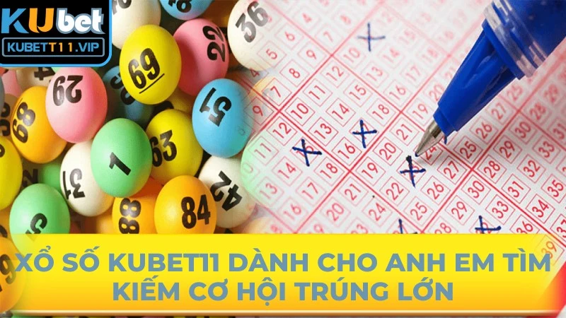 Xổ số Kubet11 dành cho anh em tìm kiếm cơ hội trúng lớn